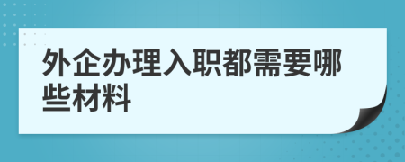 外企办理入职都需要哪些材料