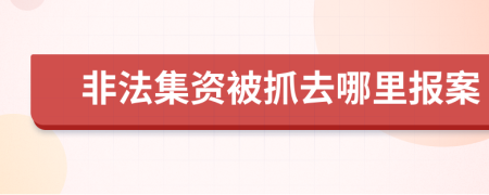 非法集资被抓去哪里报案