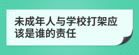 未成年人与学校打架应该是谁的责任