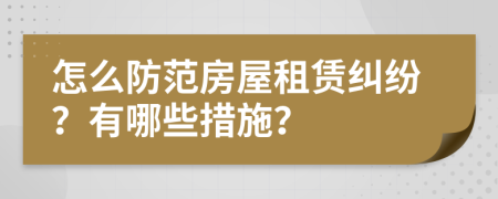怎么防范房屋租赁纠纷？有哪些措施？