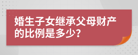 婚生子女继承父母财产的比例是多少？