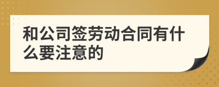 和公司签劳动合同有什么要注意的