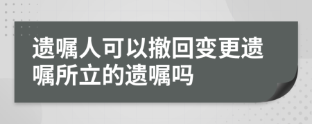 遗嘱人可以撤回变更遗嘱所立的遗嘱吗