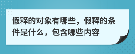 假释的对象有哪些，假释的条件是什么，包含哪些内容