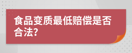食品变质最低赔偿是否合法？
