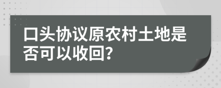 口头协议原农村土地是否可以收回？