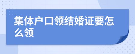 集体户口领结婚证要怎么领