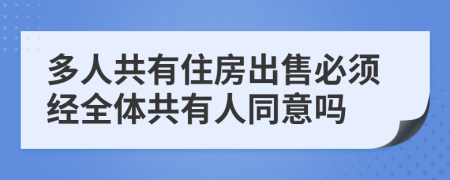 多人共有住房出售必须经全体共有人同意吗