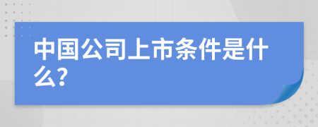 中国公司上市条件是什么？