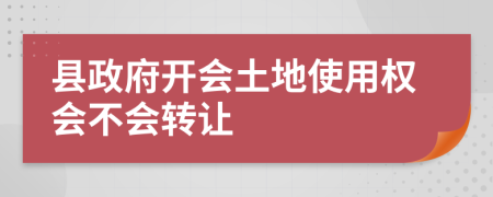 县政府开会土地使用权会不会转让