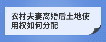 农村夫妻离婚后土地使用权如何分配