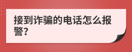 接到诈骗的电话怎么报警？