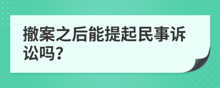 撤案之后能提起民事诉讼吗？