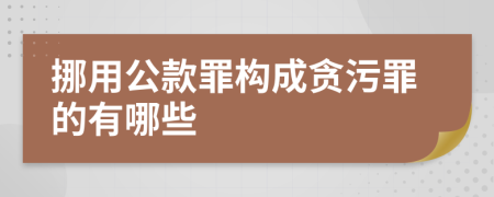 挪用公款罪构成贪污罪的有哪些