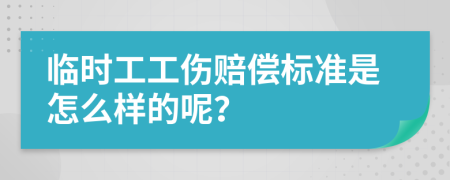 临时工工伤赔偿标准是怎么样的呢？