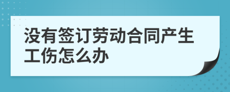 没有签订劳动合同产生工伤怎么办