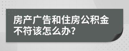 房产广告和住房公积金不符该怎么办？