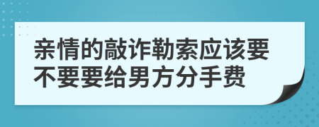 亲情的敲诈勒索应该要不要要给男方分手费