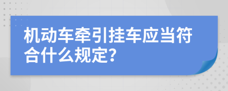 机动车牵引挂车应当符合什么规定？