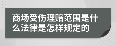 商场受伤理赔范围是什么法律是怎样规定的