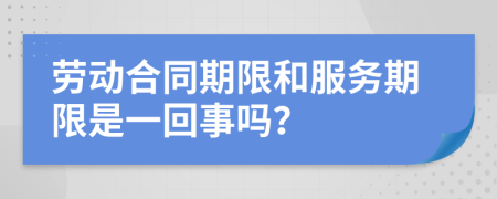 劳动合同期限和服务期限是一回事吗？