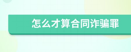 怎么才算合同诈骗罪