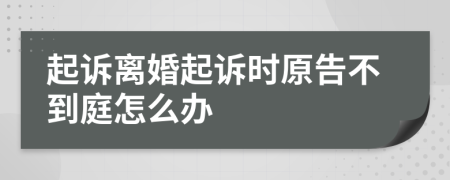 起诉离婚起诉时原告不到庭怎么办