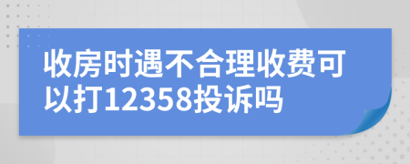 收房时遇不合理收费可以打12358投诉吗