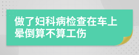 做了妇科病检查在车上晕倒算不算工伤