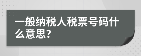 一般纳税人税票号码什么意思？