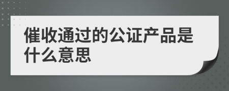 催收通过的公证产品是什么意思