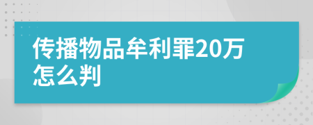 传播物品牟利罪20万怎么判