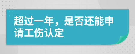 超过一年，是否还能申请工伤认定