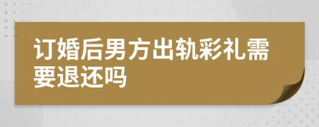 订婚后男方出轨彩礼需要退还吗