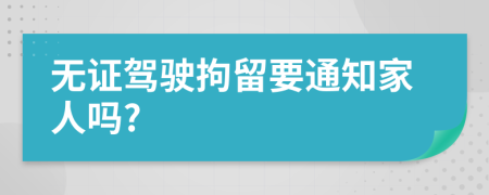 无证驾驶拘留要通知家人吗?