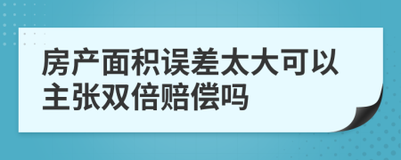 房产面积误差太大可以主张双倍赔偿吗