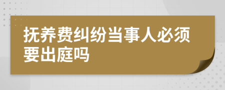 抚养费纠纷当事人必须要出庭吗