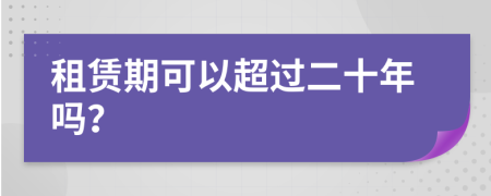 租赁期可以超过二十年吗？