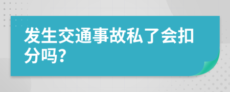 发生交通事故私了会扣分吗？