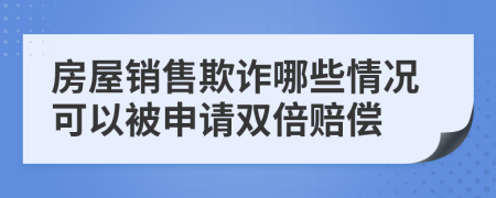 房屋销售欺诈哪些情况可以被申请双倍赔偿