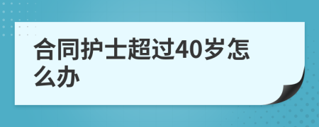 合同护士超过40岁怎么办