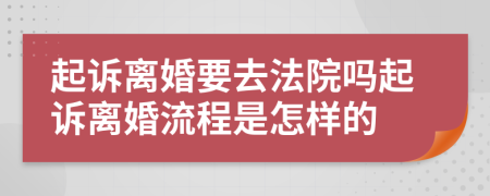 起诉离婚要去法院吗起诉离婚流程是怎样的