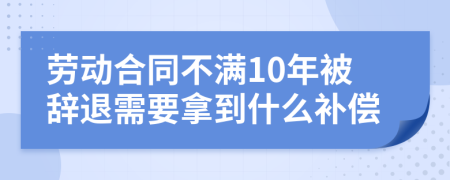 劳动合同不满10年被辞退需要拿到什么补偿