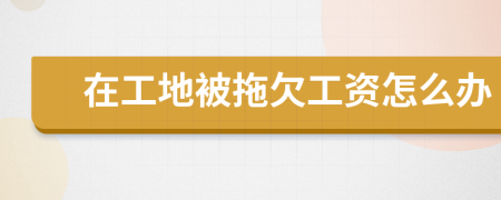 在工地被拖欠工资怎么办