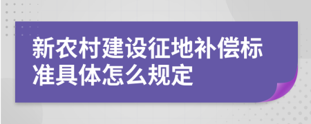 新农村建设征地补偿标准具体怎么规定