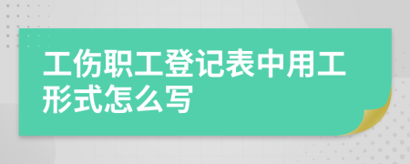 工伤职工登记表中用工形式怎么写