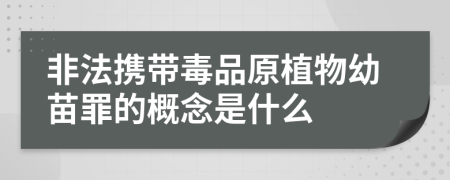 非法携带毒品原植物幼苗罪的概念是什么