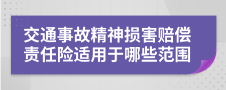 交通事故精神损害赔偿责任险适用于哪些范围