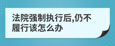 法院强制执行后,仍不履行该怎么办