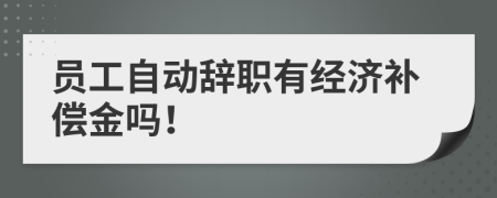 员工自动辞职有经济补偿金吗！